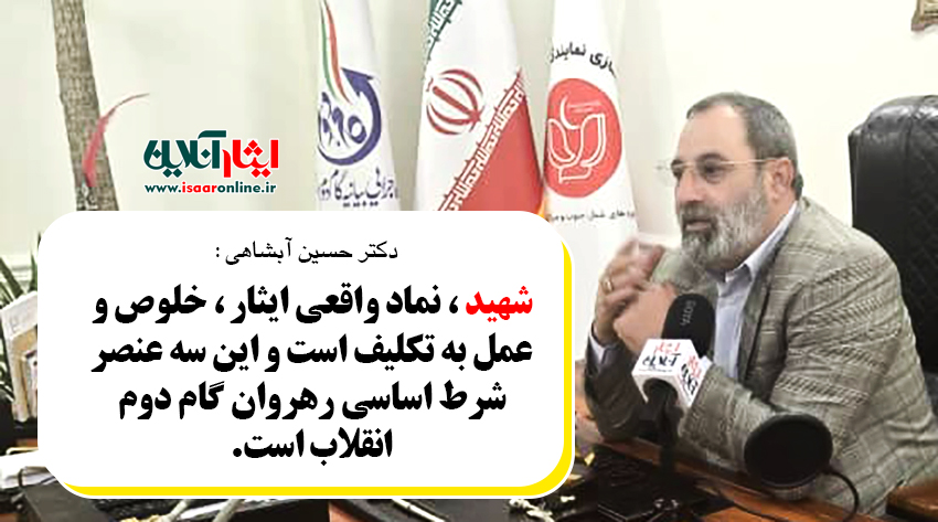 دکتر حسین آبشاهی : شهید  نماد واقعی ایثار، خلوص و عمل به تکلیف است و این سه عنصر  شرط اساسی رهروان گام دوم انقلاب است