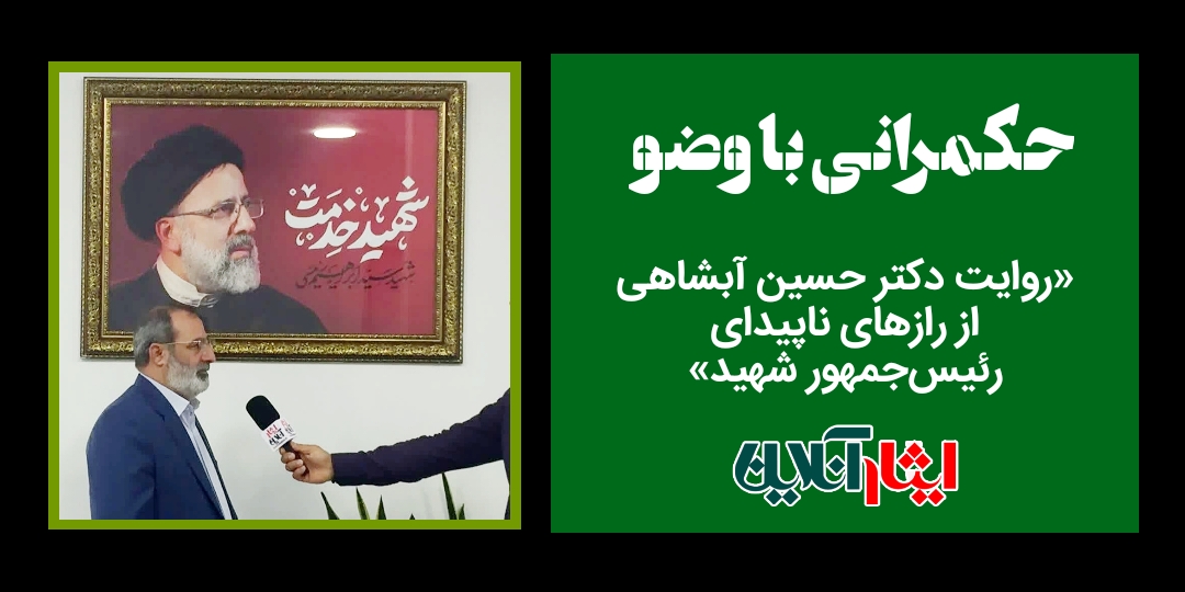«حکمرانی با وضو؛ روایت دکتر آبشاهی از رازهای ناپیدای رئیس‌جمهور شهید»