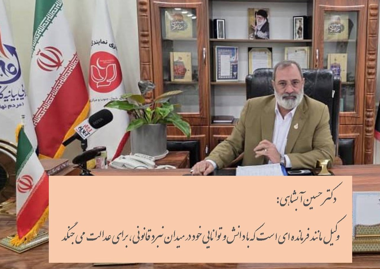 دکتر حسین آبشاهی: وکیل مانند فرمانده‌ ای است که با دانش و توانایی خود در میدان نبرد قانونی، برای عدالت می جنگد