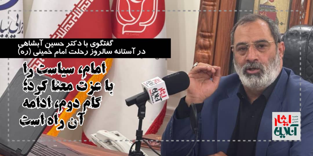 دکتر حسین آبشاهی : امام، سیاست را با عزت معنا کرد؛ گام دوم، ادامه آن راه است